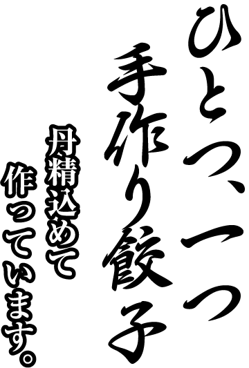 ひとつ、一つ手作り餃子 丹精込めて作っています。