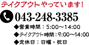 テイクアウトやっています！電話043-248-3385　◆営業時間5:00～14:00　◆テイクアウト時間9:00～14:00　◆定休日 日曜・祝日